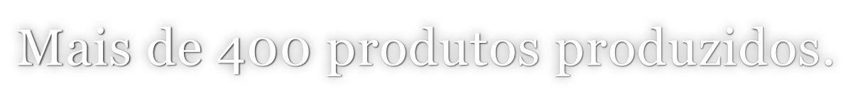Mais de 400 produtos produzidos.