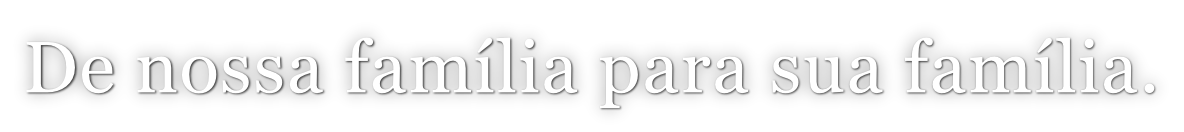 De nossa família para sua família.